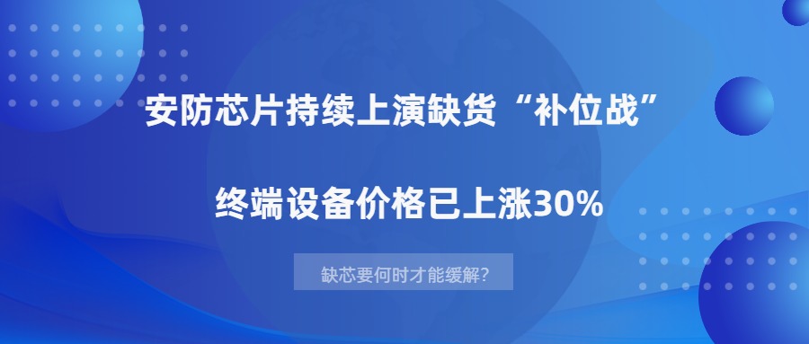 涨价潮爆发，安防芯片欠缺要何时才华缓解？